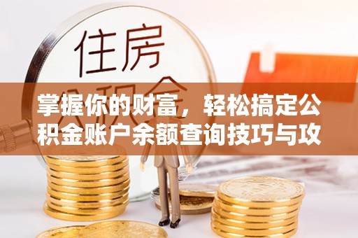 信赖掌握你的财富，轻松搞定公积金账户余额查询技巧与攻略