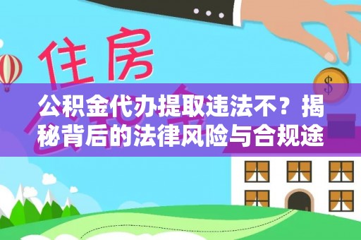 信赖公积金代办提取违法不？揭秘背后的法律风险与合规途径