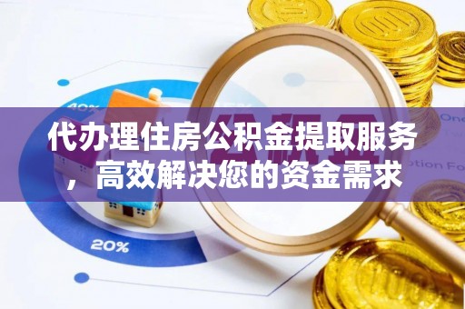 信赖代办理住房公积金提取服务，高效解决您的资金需求