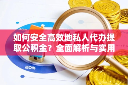 信赖如何安全高效地私人代办提取公积金？全面解析与实用建议