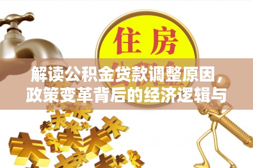 信赖解读公积金贷款调整原因，政策变革背后的经济逻辑与民生影响