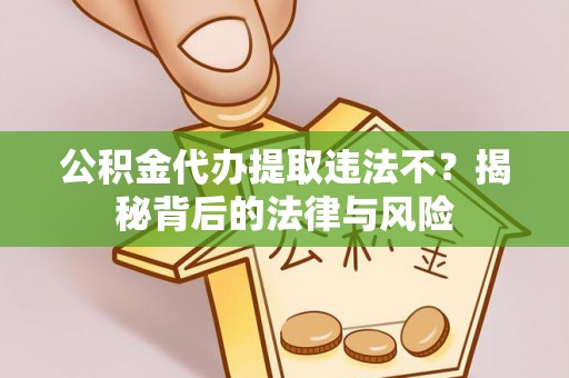 信赖公积金代办提取违法不？揭秘背后的法律与风险