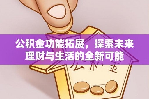 信赖公积金功能拓展，探索未来理财与生活的全新可能