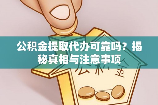 信赖公积金提取代办可靠吗？揭秘真相与注意事项
