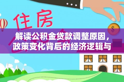 信赖解读公积金贷款调整原因，政策变化背后的经济逻辑与影响
