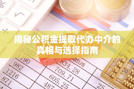信赖揭秘公积金提取代办中介的真相与选择指南
