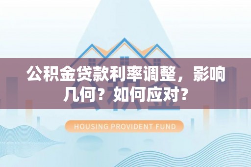 信赖公积金贷款利率调整，影响几何？如何应对？