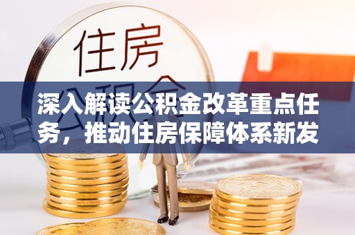信赖深入解读公积金改革重点任务，推动住房保障体系新发展