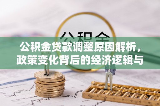 信赖公积金贷款调整原因解析，政策变化背后的经济逻辑与民生考量