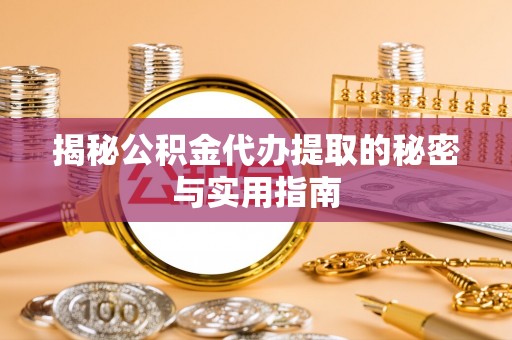 信赖揭秘公积金代办提取的秘密与实用指南